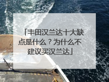 丰田汉兰达十大缺点是什么？为什么不建议买汉兰达