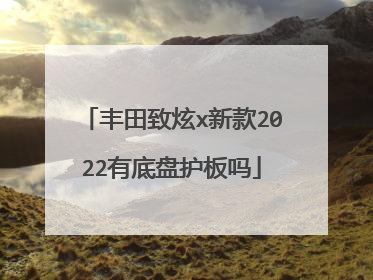丰田致炫x新款2022有底盘护板吗