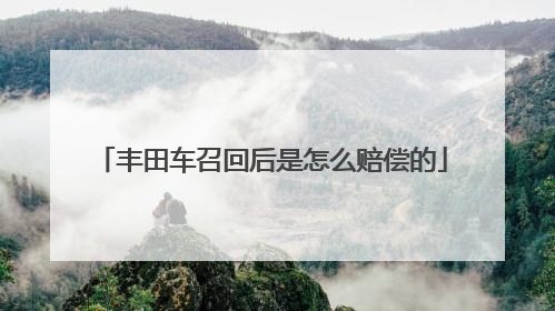 丰田车召回后是怎么赔偿的