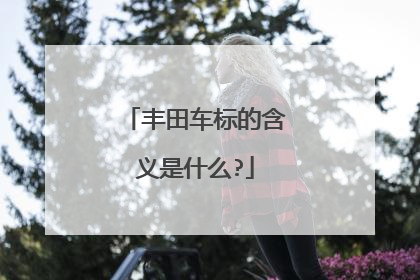 丰田车标的含义是什么?