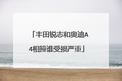 丰田锐志和奥迪A4相撞谁受损严重