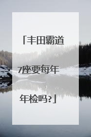 丰田霸道7座要每年年检吗?