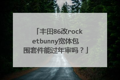 丰田86改rocketbunny宽体包围套件能过年审吗？