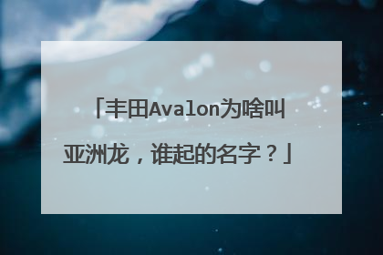 丰田Avalon为啥叫亚洲龙，谁起的名字？