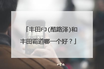 丰田FJ(酷路泽)和丰田霸道哪一个好？
