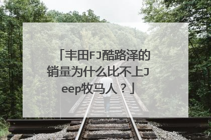 丰田FJ酷路泽的销量为什么比不上Jeep牧马人？