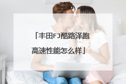 丰田FJ酷路泽跑高速性能怎么样