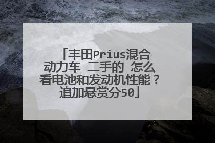 丰田Prius混合动力车 二手的 怎么看电池和发动机性能？追加悬赏分50