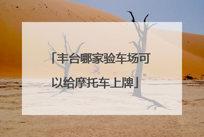 丰台哪家验车场可以给摩托车上牌