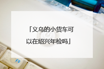 义乌的小货车可以在绍兴年检吗