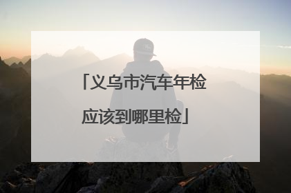 义乌市汽车年检应该到哪里检