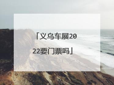 义乌车展2022要门票吗