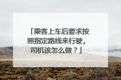 乘客上车后要求按照指定路线来行驶,司机该怎么做？