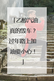 乙醇汽油真的毁车？过年路上加油要小心！