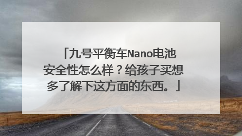 九号平衡车Nano电池安全性怎么样？给孩子买想多了解下这方面的东西。
