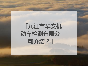九江市华安机动车检测有限公司介绍？