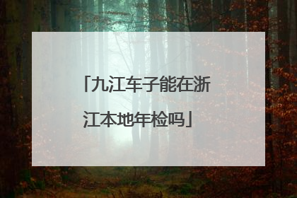 九江车子能在浙江本地年检吗