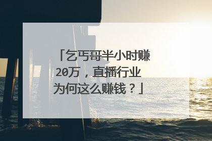 乞丐哥半小时赚20万，直播行业为何这么赚钱？