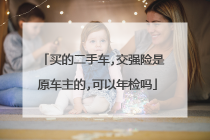 买的二手车,交强险是原车主的,可以年检吗