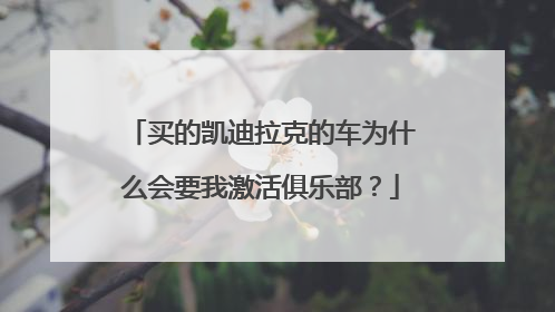 买的凯迪拉克的车为什么会要我激活俱乐部？