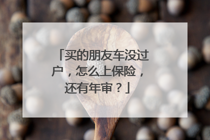 买的朋友车没过户，怎么上保险，还有年审？