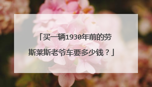 买一辆1930年前的劳斯莱斯老爷车要多少钱？