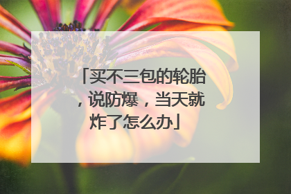 买不三包的轮胎，说防爆，当天就炸了怎么办