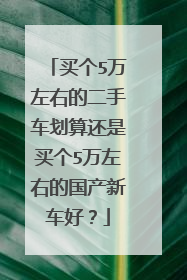 买个5万左右的二手车划算还是买个5万左右的国产新车好？