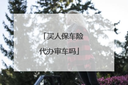买人保车险代办审车吗