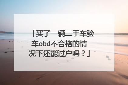 买了一辆二手车验车obd不合格的情况下还能过户吗？