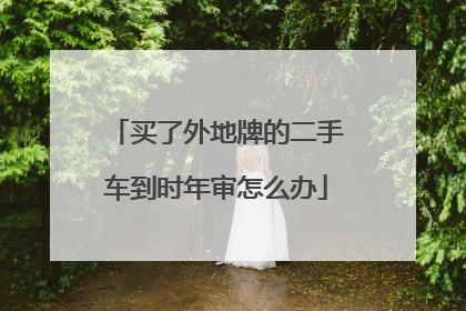 买了外地牌的二手车到时年审怎么办