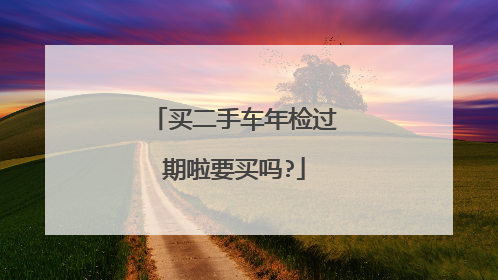 买二手车年检过期啦要买吗?
