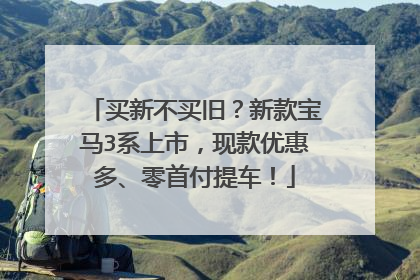 买新不买旧？新款宝马3系上市，现款优惠多、零首付提车！