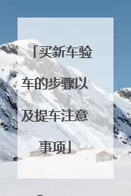 买新车验车的步骤以及提车注意事项