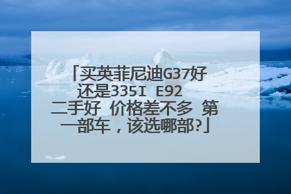 买英菲尼迪G37好 还是335I E92 二手好 价格差不多 第一部车，该选哪部?
