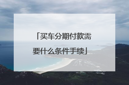 买车分期付款需要什么条件手续