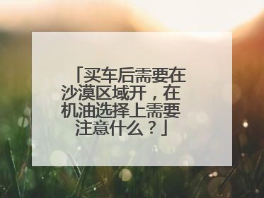 买车后需要在沙漠区域开，在机油选择上需要注意什么？