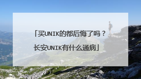 买UNIK的都后悔了吗？长安UNIK有什么通病