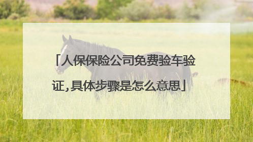 人保保险公司免费验车验证,具体步骤是怎么意思