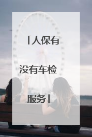 人保有没有车检服务