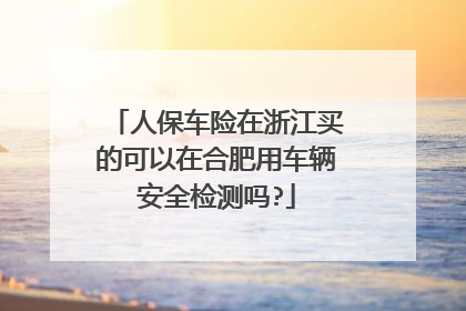 人保车险在浙江买的可以在合肥用车辆安全检测吗?