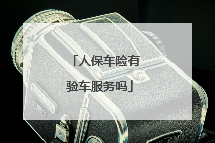 人保车险有验车服务吗