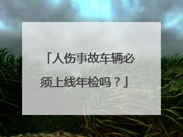 人伤事故车辆必须上线年检吗？