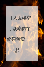 人去楼空，众泰造车终是黄粱一梦