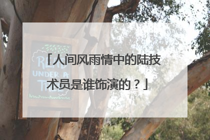 人间风雨情中的陆技术员是谁饰演的？