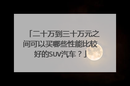 二十万到三十万元之间可以买哪些性能比较好的SUV汽车？