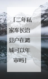 二年私家车长治县户在潞城可以年审吗