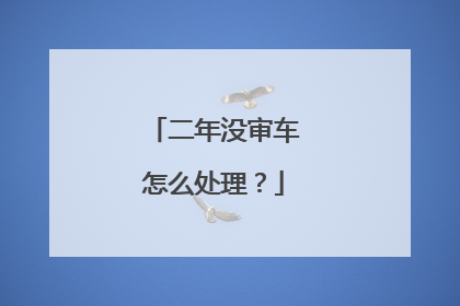 二年没审车怎么处理？