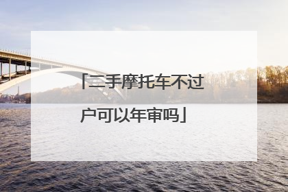 二手摩托车不过户可以年审吗
