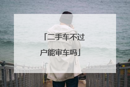 二手车不过户能审车吗